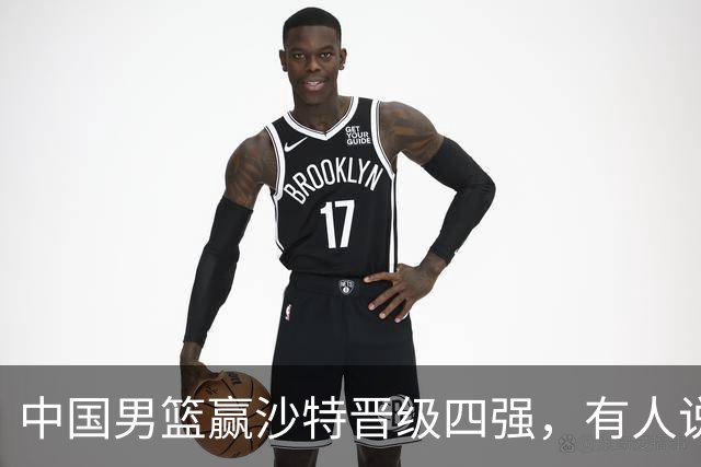 中国男篮赢沙特晋级四强，有人说打得太烂，有人说含金量拉满，你站哪边？