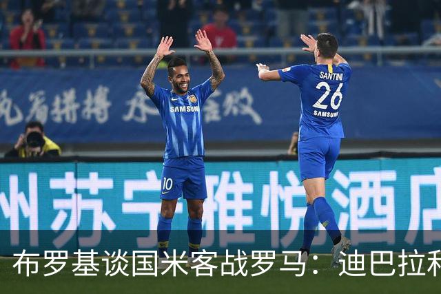 布罗基谈国米客战罗马：迪巴拉和马库斯·图拉姆将成为关键人物